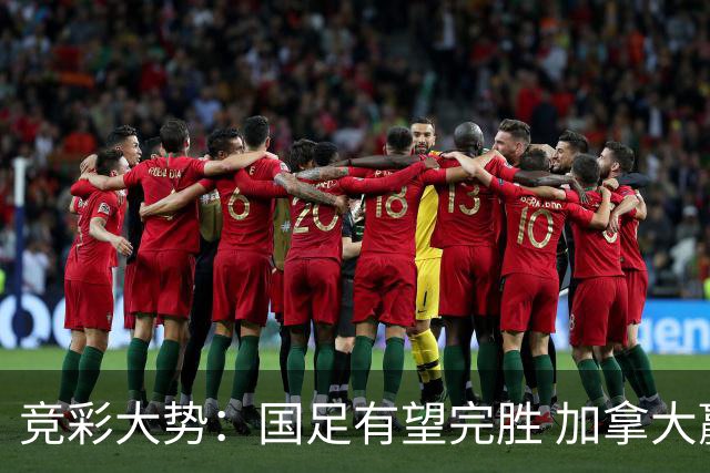 竞彩大势：国足有望完胜 加拿大赢球可期